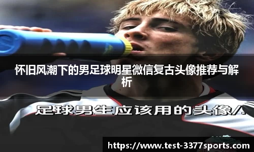 怀旧风潮下的男足球明星微信复古头像推荐与解析